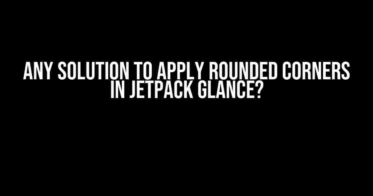 Any Solution to Apply Rounded Corners in Jetpack Glance?