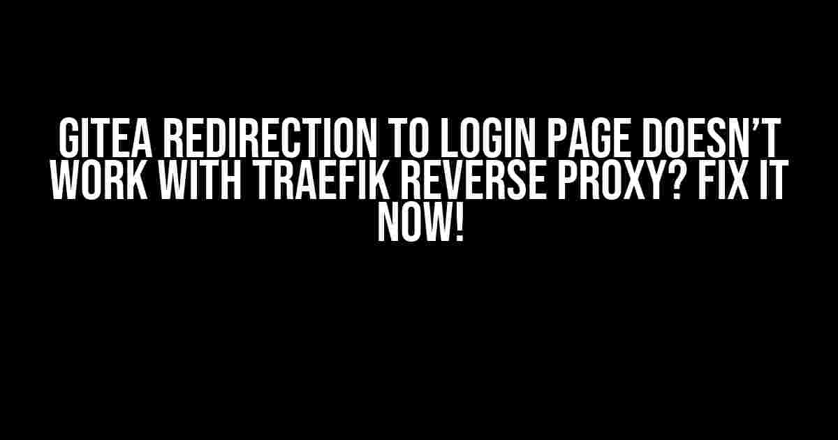 Gitea Redirection to Login Page Doesn’t Work with Traefik Reverse Proxy? Fix It Now!