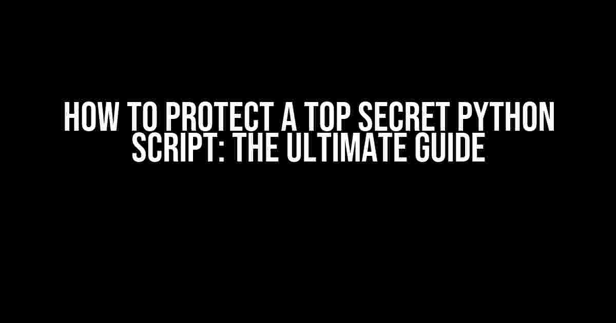 How to Protect a Top Secret Python Script: The Ultimate Guide