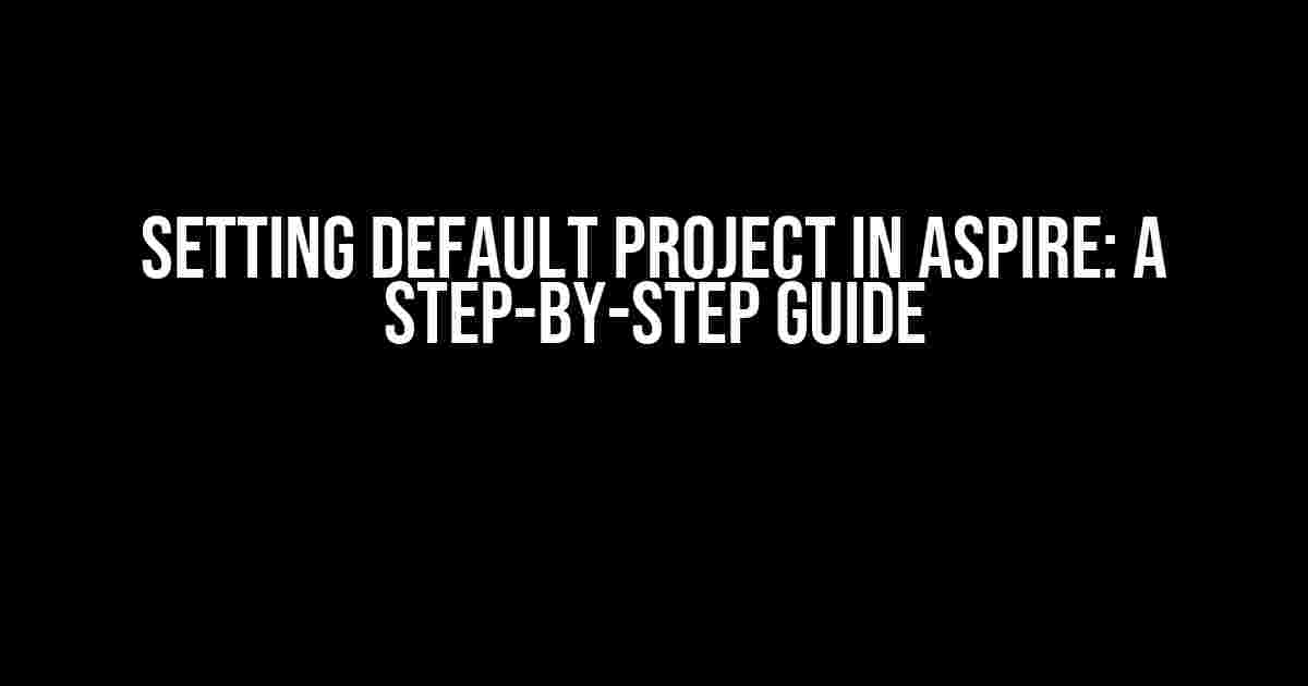 Setting Default Project in Aspire: A Step-by-Step Guide