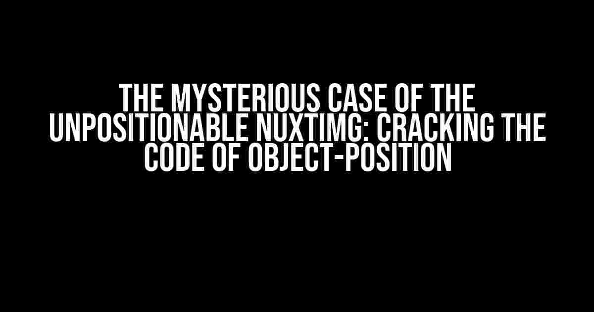 The Mysterious Case of the Unpositionable NuxtImg: Cracking the Code of Object-Position