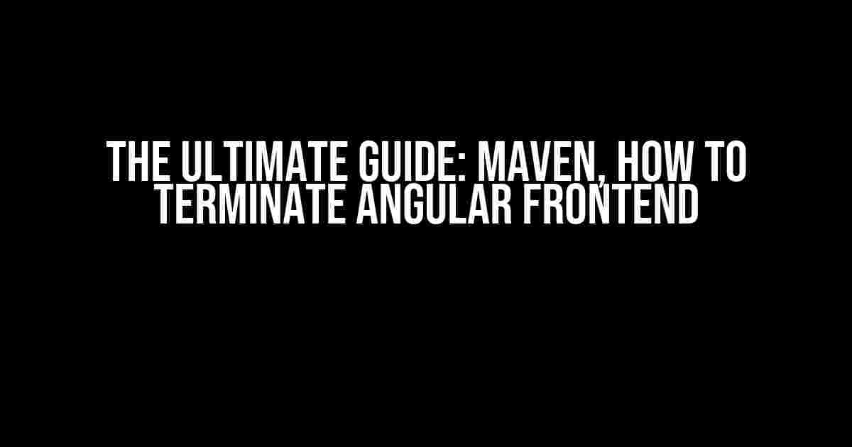 The Ultimate Guide: Maven, How to Terminate Angular Frontend