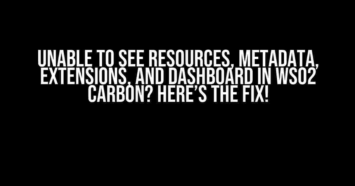 Unable to See Resources, Metadata, Extensions, and Dashboard in WSO2 Carbon? Here’s the Fix!