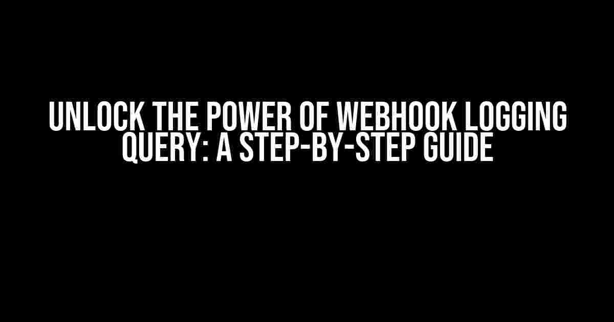 Unlock the Power of Webhook Logging Query: A Step-by-Step Guide