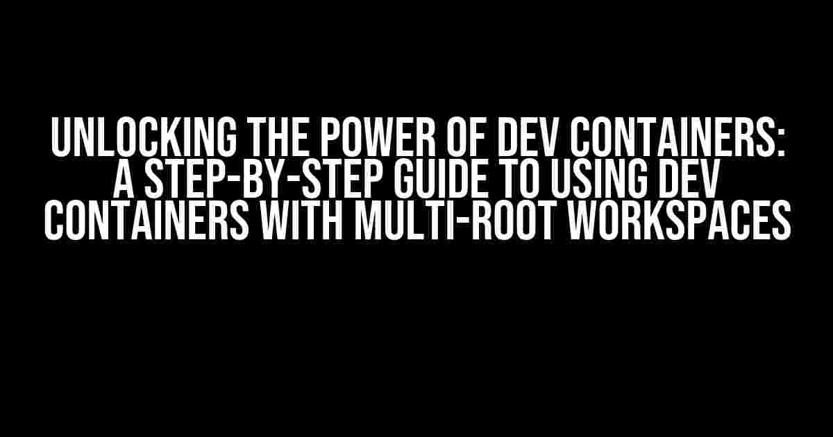 Unlocking the Power of Dev Containers: A Step-by-Step Guide to Using Dev Containers with Multi-Root Workspaces