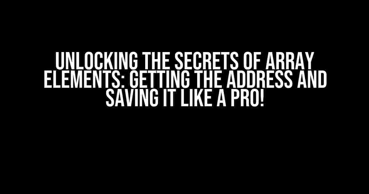 Unlocking the Secrets of Array Elements: Getting the Address and Saving it Like a Pro!