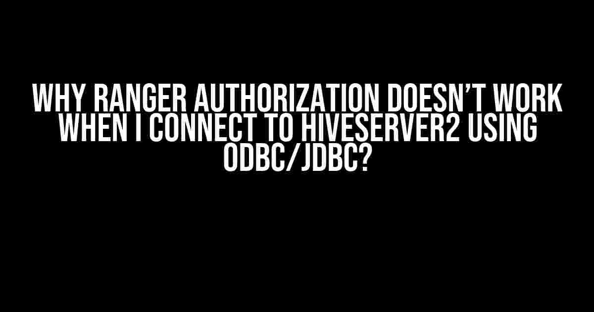 Why Ranger Authorization Doesn’t Work When I Connect to HiveServer2 Using ODBC/JDBC?