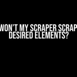 Why Won’t My Scraper Scrape the Desired Elements?