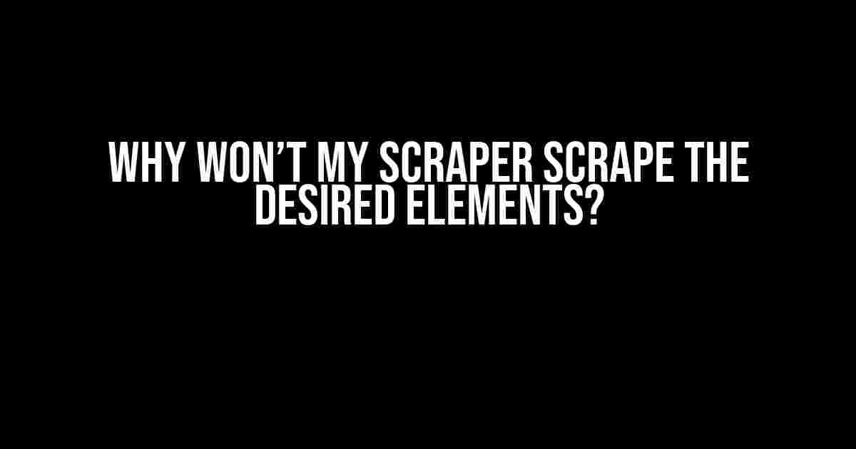 Why Won’t My Scraper Scrape the Desired Elements?